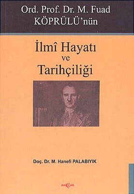 Ord. Prof. Dr. M. Fuad Köprülü’nün İlmi Hayatı ve Tarihçiliği - Akçağ Yayınları