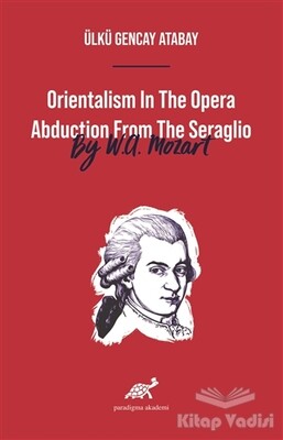 Orientalism In The Opera Abduction From The Seraglio By W. A. Mozart - Paradigma Akademi Yayınları