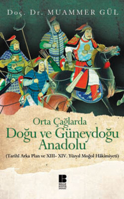 Orta Çağlarda Doğu ve Güneydoğu Anadolu Tarihi Arka Plan ve XIII-XIV. Yüzyıl Moğol Hakimiyeti - Bilge Kültür Sanat