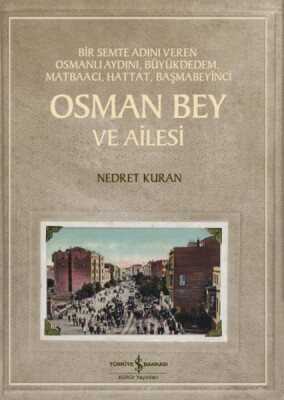 Osman Bey Ve Ailesi – Bir Semte Adını Veren Osmanlı Aydını, Büyükdedem, Matbaacı, Hattat, Başmabeyin - İş Bankası Kültür Yayınları