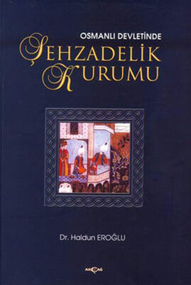 Osmanlı Devleti’nde Şehzadelik Kurumu - Akçağ Yayınları