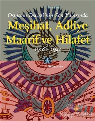 Osmanlı Devleti’nin Son Yıllarında Meşihat Adliye Maarif ve Hilafet 1918-1922 - Kitap Yayınevi