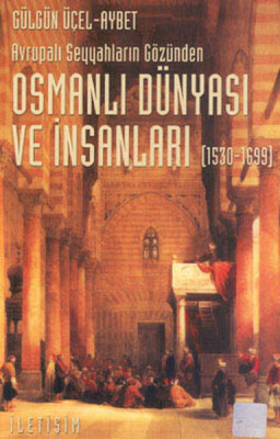 Osmanlı Dünyası ve İnsanları (1530-1699) Avrupalı Seyyahların Gözünden - İletişim Yayınları