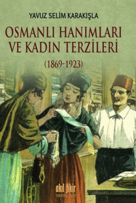 Osmanlı Hanımları ve Kadın Terzileri 1869 - 1923 - Akıl Fikir Yayınları