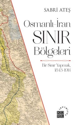 Osmanlı-İran Sınır Bölgeleri - Bir Sınır Yapmak, 1843-1914 - Küre Yayınları