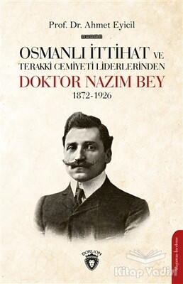 Osmanlı İttihat ve Terakki Cemiyeti Liderlerinden Doktor Nazım Bey 1872-1926 - Dorlion Yayınları