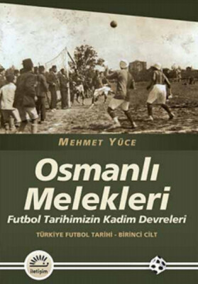 Osmanlı Melekleri Futbol Tarihimizin Kadim Devreleri / Türkiye Futbol Tarihi - 1. Cilt - İletişim Yayınları