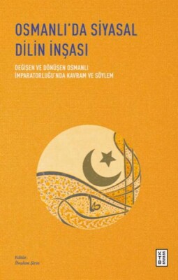 Osmanlı’da Siyasal Dilin İnşası - Değişen ve Dönüşen Osmanlı İmparatorluğu’nda Kavram ve Söylem - Ketebe Yayınları