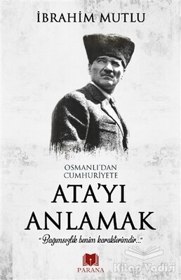 Osmanlı'dan Cumhuriyet'e Ata'yı Anlamak - Parana Yayınları