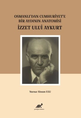 Osmanlı'dan Cumhuriyet'e Bir Aydının Anatomisi İzzet Ulvi Aykurt - Paradigma Akademi Yayınları