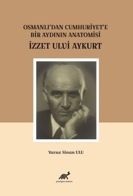 Osmanlı'dan Cumhuriyet'e Bir Aydının Anatomisi İzzet Ulvi Aykurt - 1