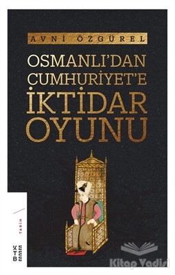 Osmanlı'dan Cumhuriyet'e İktidar Oyunu - Ketebe Yayınları