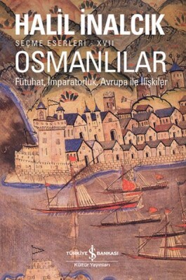 Osmanlılar - Fütuhat, İmparatorluk, Avrupa İle İlişkiler - İş Bankası Kültür Yayınları