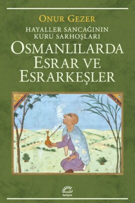 Osmanlılarda Esrar ve Esrarkeşler - Hayaller Sancağının Kuru Sarhoşları - İletişim Yayınları
