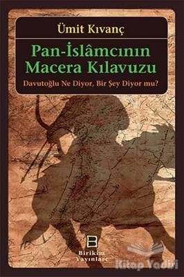 Pan-İslamcının Macera Kılavuzu : Davutoğlu Ne Diyor, Bir Şey Diyor mu? - Birikim Yayınları