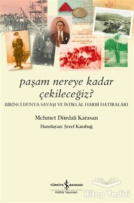 Paşam Nereye Kadar Çekileceğiz? - Birinci Dünya Savaşı ve İstiklal Harbi Hatıraları - İş Bankası Kültür Yayınları