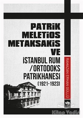 Patrik Meletios Metaksakis ve İstanbul Rum Ortodoks Patrikhanesi (192 -1923) - Ötüken Neşriyat