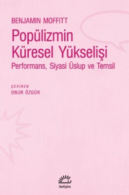 Popülizmin Küresel Yükselişi - Performans, Siyasi Üslup ve Temsil - İletişim Yayınları