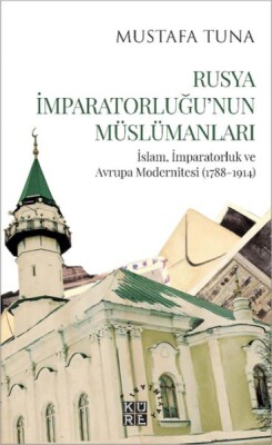 Rusya İmparatorluğu’nun Müslümanları İslam, İmparatorluk ve Avrupa Modernitesi (1788-1914) - Küre Yayınları