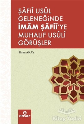 Şafii Usul Geleneğinde İmam Şafii'ye Muhalif Usuli Görüşler - Ensar Neşriyat