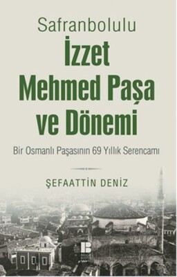 Safranbolulu İzzet Mehmed Paşa ve Dönemi Bir Osmanlı Paşasının 69 Yıllık Serencamı - Bilge Kültür Sanat