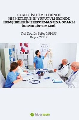 Sağlık İşletmelerinde Hizmetlerinin Yürütülmesinde Hemşirelerin Performansına Odaklı Ödeme Sistemler - Hiperlink Yayınları