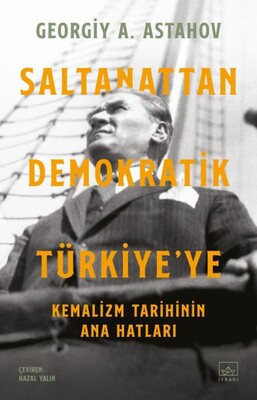 Saltanattan Demokratik Türkiye’ye: Kemalizm Tarihinin Ana Hatları - İthaki Yayınları