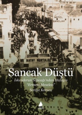 Sancak Düştü - İskenderun Sancağı’ndan Hatay’a Ermeni Meselesi - Aras Yayıncılık