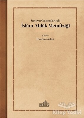 Şarkiyat Çalışmalarında İslam Ahlak Metafiziği - Endülüs Yayınları