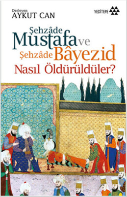 Şehzade Mustafa ve Şehzade Bayezid Nasıl Öldürüldüler? - Yeditepe Yayınevi