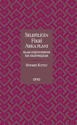 Selefiliğin Fikri Arkaplanı İslam Düşüncesinde İlk Gelenekçiler - Otto Yayınları