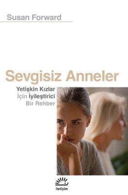 Sevgisiz Anneler - Yetişkin Kızlar İçin Iyileştirici Bir Rehber - İletişim Yayınları