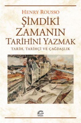 Şimdiki Zamanıın Tarihini Yazmak Tarih, Tarihçi ve Çağdaşlık - İletişim Yayınları