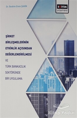 Şirket Birleşmelerinin Etkinlik Açısından Değerlendirilmesi ve Türk Bankacılık Sektöründe Bir Uygulama - Eğitim Yayınevi