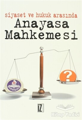 Siyaset ve Hukuk Arasında Anayasa Mahkemesi - İz Yayıncılık