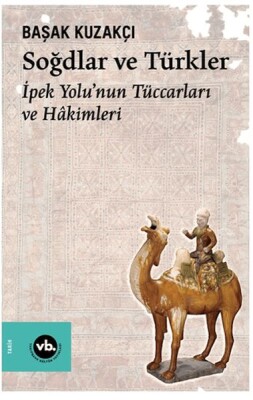 Soğdlar Ve Türkler İpek Yolu'nun Tüccarları Ve Hakimleri - Vakıfbank Kültür Yayınları