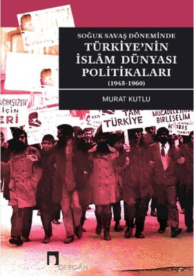 Soğuk Savaş Döneminde Türkiye’nin İslâm Dünyası Politikaları (1945-1960) - Dergah Yayınları