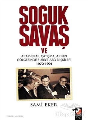 Soğuk Savaş ve Arap- İsrail Çatışmalarının Gölgesinde Suriye-ABD İlişkileri (1970-1991) - IQ Kültür Sanat Yayıncılık