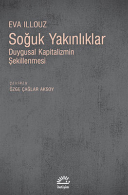 Soğuk Yakınlıklar Duygusal Kapitalizmin Şekillenmesi - İletişim Yayınları