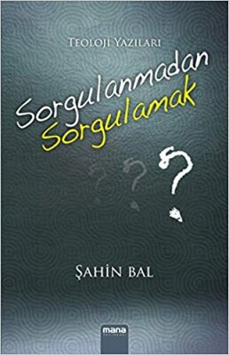 Sorgulanmadan Sorgulamak Teoloji Yazıları - Mana Yayınları