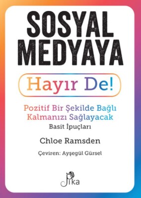 Sosyal Medyaya Hayır De! - Pozitif Bir Şekilde Bağlı Kalmanızı Sağlayacak Basit İpuçları - Pika Yayınevi