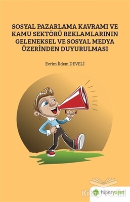 Sosyal Pazarlama Kavramı ve Kamu Sektörü Reklamlarının Geleneksel ve Sosyal Medya Üzerinden Duyurulması - Hiperlink Yayınları