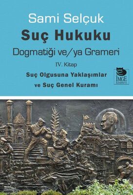 Suç Hukuku Dogmatiği ve/ya Grameri IV. Kitap - Suç Olgusuna Yaklaşımlar ve Suç Genel Kuramı - 1