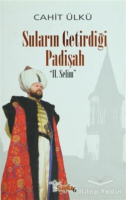 Suların Getirdiği Padişah: 2. Selim - Sayfa 6 Yayınları