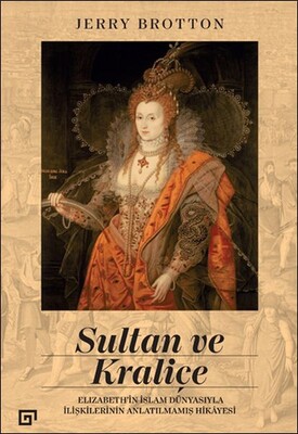 Sultan ve Kraliçe Elizabeth’in İslam Dünyasıyla İlişkilerinin Anlatılmamış Hikayesi - Koç Üniversitesi Yayınları