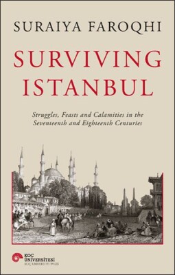 Surviving Istanbul - Struggles, Feasts and Calamities in the Seventeenth and Eighteenh Centuries - Koç Üniversitesi Yayınları