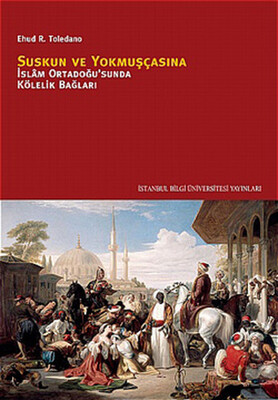 Suskun ve Yokmuşçasına İslam Ortadoğusu'nda Kölelik Bağları - İstanbul Bilgi Üniversitesi Yayınları