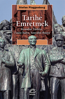 Tarihe Emretmek Kemalist Türkiye, Faşist İtalya, Sosyalist Rusya - İletişim Yayınları