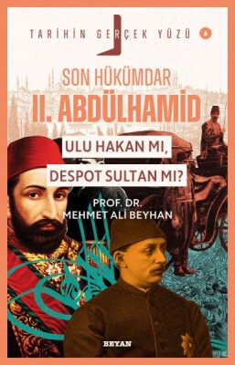 Tarihin Gerçek Yüzü - 6 Son Hükümdar II. Abdülhamid; Ulu Hakan mı, Despot S - Beyan Yayınları