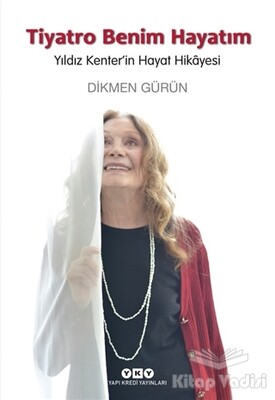 Tiyatro Benim Hayatım - Yıldız Kenter'in Hayat Hikayesi - Yapı Kredi Yayınları